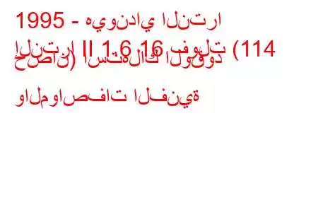 1995 - هيونداي النترا
إلنترا II 1.6 16 فولت (114 حصان) استهلاك الوقود والمواصفات الفنية