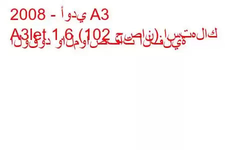 2008 - أودي A3
A3let 1.6 (102 حصان) استهلاك الوقود والمواصفات الفنية