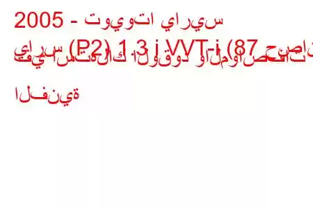 2005 - تويوتا ياريس
يارس (P2) 1.3 i VVT-i (87 حصان) في استهلاك الوقود والمواصفات الفنية