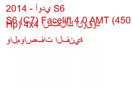 2014 - أودي S6
S6 (C7) Facelift 4.0 AMT (450 Hp) 4x4 استهلاك الوقود والمواصفات الفنية