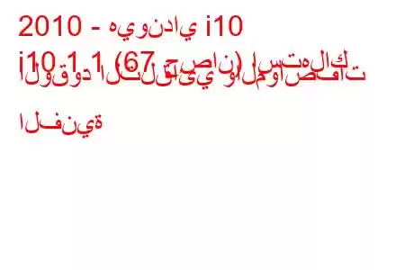 2010 - هيونداي i10
i10 1.1 (67 حصان) استهلاك الوقود التلقائي والمواصفات الفنية