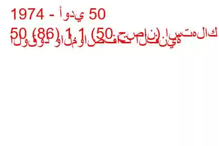 1974 - أودي 50
50 (86) 1.1 (50 حصان) استهلاك الوقود والمواصفات الفنية