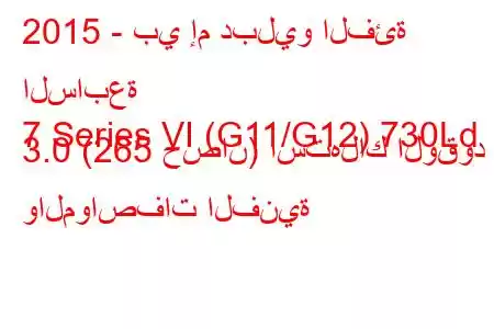 2015 - بي إم دبليو الفئة السابعة
7 Series VI (G11/G12) 730Ld 3.0 (265 حصان) استهلاك الوقود والمواصفات الفنية