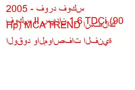 2005 - فورد فوكس
فوكس II سيدان 1.6 TDCi (90 Hp) MCA TREND استهلاك الوقود والمواصفات الفنية