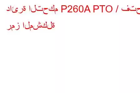 دائرة التحكم P260A PTO / فتح رمز المشكلة