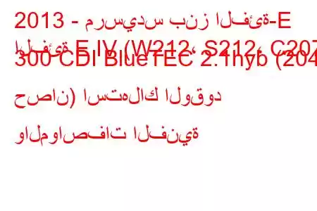 2013 - مرسيدس بنز الفئة-E
الفئة E IV (W212، S212، C207) 300 CDI BlueTEC 2.1hyb (204 حصان) استهلاك الوقود والمواصفات الفنية