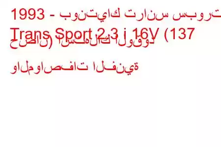 1993 - بونتياك ترانس سبورت
Trans Sport 2.3 i 16V (137 حصان) استهلاك الوقود والمواصفات الفنية