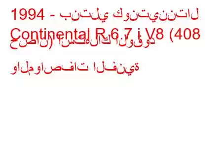 1994 - بنتلي كونتيننتال
Continental R 6.7 i V8 (408 حصان) استهلاك الوقود والمواصفات الفنية