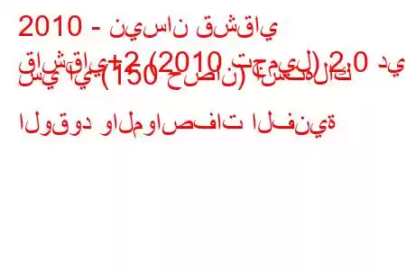 2010 - نيسان قشقاي
قاشقاي+2 (2010 تجميل) 2.0 دي سي آي (150 حصان) استهلاك الوقود والمواصفات الفنية