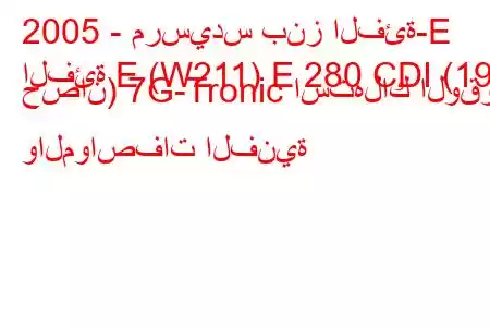 2005 - مرسيدس بنز الفئة-E
الفئة E (W211) E 280 CDI (190 حصان) 7G-Tronic استهلاك الوقود والمواصفات الفنية