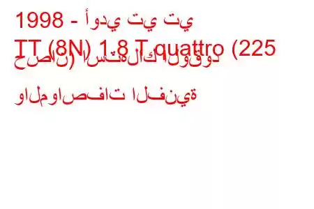 1998 - أودي تي تي
TT (8N) 1.8 T quattro (225 حصان) استهلاك الوقود والمواصفات الفنية