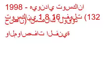 1998 - هيونداي توسكانا
توسكاني 1.8 16 فولت (132 حصان) استهلاك الوقود والمواصفات الفنية