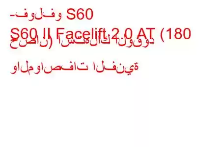 -فولفو S60
S60 II Facelift 2.0 AT (180 حصان) استهلاك الوقود والمواصفات الفنية