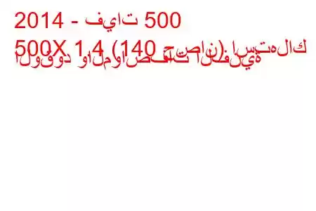 2014 - فيات 500
500X 1.4 (140 حصان) استهلاك الوقود والمواصفات الفنية