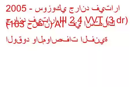 2005 - سوزوكي جراند فيتارا
جراند فيتارا III 2.4 VVT (3 dr) (163 حصان) AT في استهلاك الوقود والمواصفات الفنية