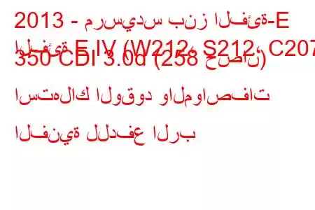 2013 - مرسيدس بنز الفئة-E
الفئة E IV (W212، S212، C207) 350 CDI 3.0d (258 حصان) استهلاك الوقود والمواصفات الفنية للدفع الرب