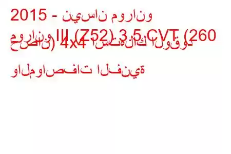 2015 - نيسان مورانو
مورانو III (Z52) 3.5 CVT (260 حصان) 4x4 استهلاك الوقود والمواصفات الفنية