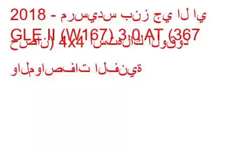 2018 - مرسيدس بنز جي ال اي
GLE II (W167) 3.0 AT (367 حصان) 4x4 استهلاك الوقود والمواصفات الفنية