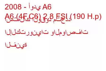 2008 - أودي A6
A6 (4F,C6) 2.8 FSI (190 H.p) استهلاك الوقود متعدد الإلكترونيات والمواصفات الفنية