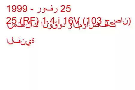 1999 - روفر 25
25 (RF) 1.4 i 16V (103 حصان) استهلاك الوقود والمواصفات الفنية