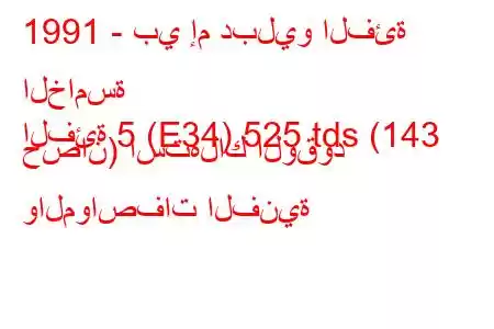 1991 - بي إم دبليو الفئة الخامسة
الفئة 5 (E34) 525 tds (143 حصان) استهلاك الوقود والمواصفات الفنية