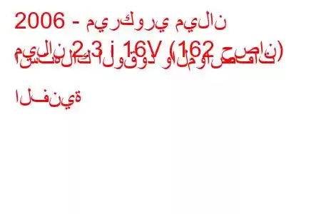 2006 - ميركوري ميلان
ميلان 2.3 i 16V (162 حصان) استهلاك الوقود والمواصفات الفنية