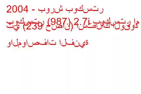 2004 - بورش بوكستر
بوكستر (987) 2.7i بوكستر إم تي (239 حصان) استهلاك الوقود والمواصفات الفنية