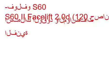 -فولفو S60
S60 II Facelift 2.0d (120 حصان) استهلاك الوقود والمواصفات الفنية