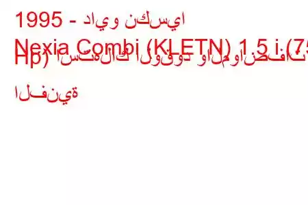 1995 - دايو نكسيا
Nexia Combi (KLETN) 1.5 i (75 Hp) استهلاك الوقود والمواصفات الفنية