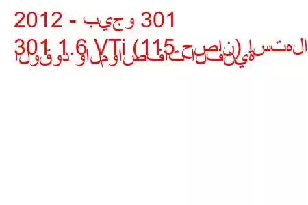 2012 - بيجو 301
301 1.6 VTi (115 حصان) استهلاك الوقود والمواصفات الفنية