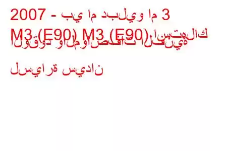 2007 - بي ام دبليو ام 3
M3 (E90) M3 (E90) استهلاك الوقود والمواصفات الفنية لسيارة سيدان