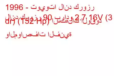 1996 - تويوتا لاند كروزر
لاند كروزر 90 برادو 2.7 16V (3 dr) (152 Hp) استهلاك الوقود والمواصفات الفنية