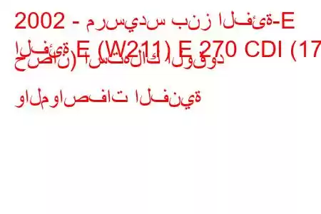 2002 - مرسيدس بنز الفئة-E
الفئة E (W211) E 270 CDI (177 حصان) استهلاك الوقود والمواصفات الفنية