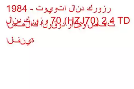 1984 - تويوتا لاند كروزر
لاند كروزر 70 (HZJ70) 2.4 TD استهلاك الوقود والمواصفات الفنية