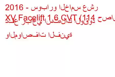 2016 - سوبارو الخامس عشر
XV Facelift 1.6 CVT (114 حصان) دفع رباعي استهلاك الوقود والمواصفات الفنية