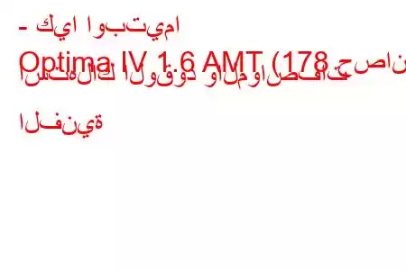 - كيا اوبتيما
Optima IV 1.6 AMT (178 حصان) استهلاك الوقود والمواصفات الفنية