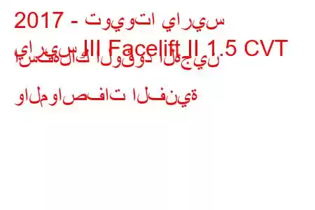 2017 - تويوتا ياريس
ياريس III Facelift II 1.5 CVT استهلاك الوقود الهجين والمواصفات الفنية