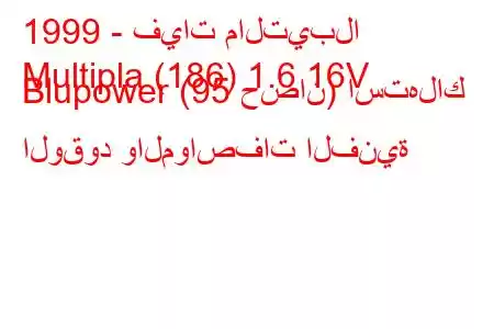 1999 - فيات مالتيبلا
Multipla (186) 1.6 16V Blupower (95 حصان) استهلاك الوقود والمواصفات الفنية