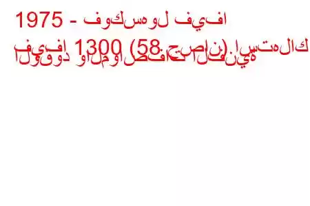 1975 - فوكسهول فيفا
فيفا 1300 (58 حصان) استهلاك الوقود والمواصفات الفنية