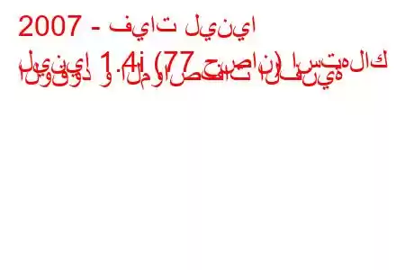 2007 - فيات لينيا
لينيا 1.4i (77 حصان) استهلاك الوقود و المواصفات الفنية