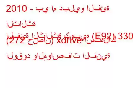 2010 - بي ام دبليو الفئة الثالثة
الفئة الثالثة كوبيه (E92) 330i (272 حصان) xdrive استهلاك الوقود والمواصفات الفنية