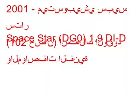 2001 - ميتسوبيشي سبيس ستار
Space Star (DG0) 1.9 DI-D (102 حصان) استهلاك الوقود والمواصفات الفنية