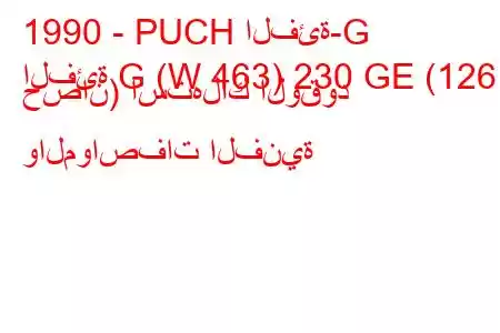 1990 - PUCH الفئة-G
الفئة G (W 463) 230 GE (126 حصان) استهلاك الوقود والمواصفات الفنية