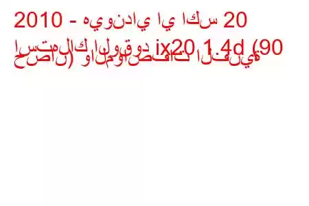 2010 - هيونداي اي اكس 20
استهلاك الوقود ix20 1.4d (90 حصان) والمواصفات الفنية