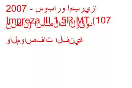 2007 - سوبارو امبريزا
Impreza III 1.5R MT (107 حصان) استهلاك الوقود والمواصفات الفنية