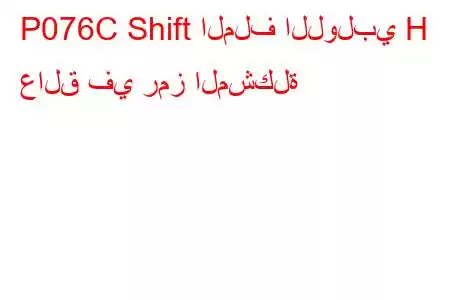 P076C Shift الملف اللولبي H عالق في رمز المشكلة