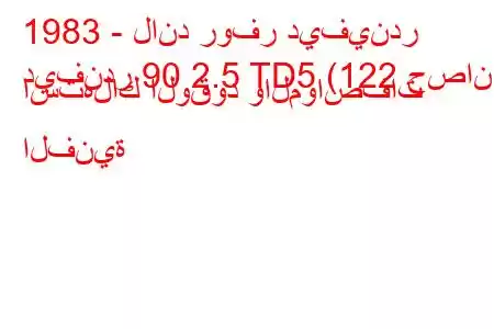 1983 - لاند روفر ديفيندر
ديفندر 90 2.5 TD5 (122 حصان) استهلاك الوقود والمواصفات الفنية