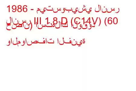 1986 - ميتسوبيشي لانسر
لانسر III 1.8 D (C14V) (60 حصان) استهلاك الوقود والمواصفات الفنية