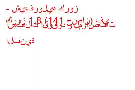 - شيفروليه كروز
كروز 1.8 (141 حصان) في استهلاك الوقود والمواصفات الفنية