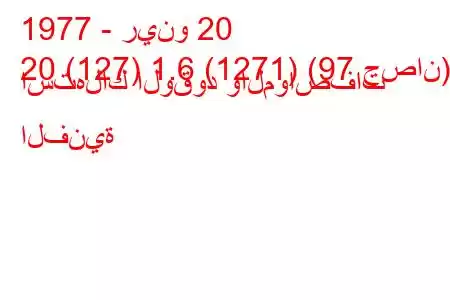 1977 - رينو 20
20 (127) 1.6 (1271) (97 حصان) استهلاك الوقود والمواصفات الفنية